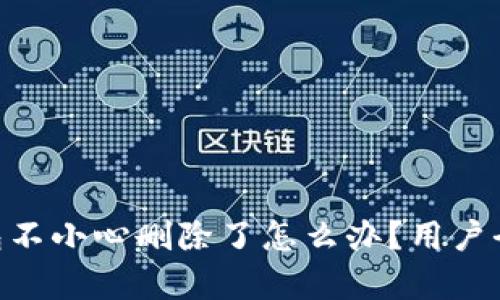 Tokenim钱包不小心删除了怎么办？用户全面恢复指南