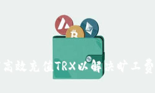 如何高效充值TRX以解决旷工费问题