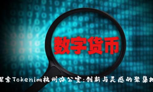 探索Tokenim杭州办公室：创新与灵感的聚集地