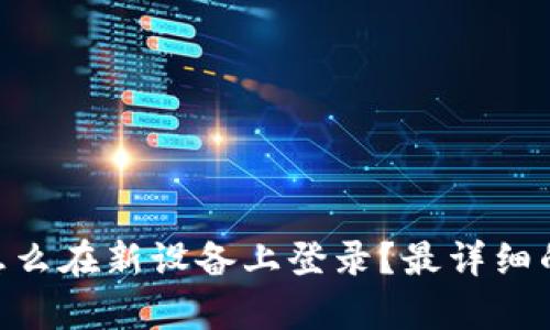 Tokenim怎么在新设备上登录？最详细的步骤解析