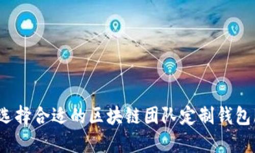 如何选择合适的区块链团队定制钱包服务？