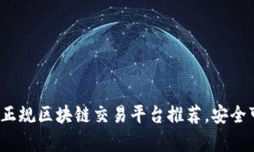 : 2023年国内正规区块链交易平台推荐，安全可靠又简单易用