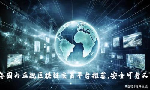 : 2023年国内正规区块链交易平台推荐，安全可靠又简单易用