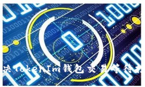 如何解决TokenIm钱包交易等待打包问题