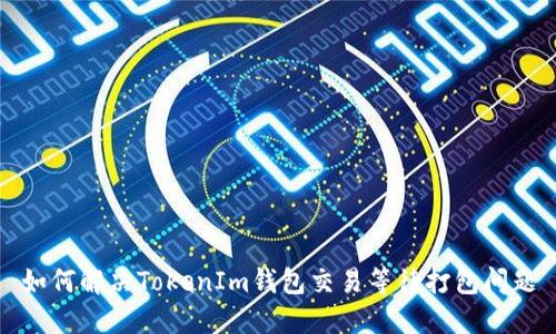 如何解决TokenIm钱包交易等待打包问题