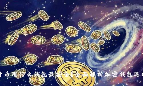 加密货币用什么钱包最安全？全面解析加密钱包选择指南