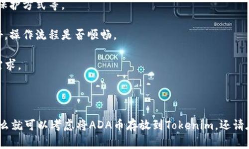 ADA币，即卡尔达诺（Cardano）的原生代币，可以在多个钱包和平台中存放。不过，Tokenim 是一个新的去中心化金融（DeFi）平台，用户在选择存放ADA币时，通常会考量安全性、手续费、流动性等因素。

在决定存放ADA币到Tokenim之前，需要注意以下几点：

1. **平台支持**：确认Tokenim是否支持ADA币的存储和交易。很多平台仅支持主流代币或特定代币。

2. **安全性**：了解Tokenim的安全措施，包括钱包的加密技术、用户资产的保护方式等。

3. **用户体验**：查看其他用户对Tokenim的评价，评估其用户界面是否友好，操作流程是否顺畅。

4. **手续费**：考量存放和取出ADA币所需的手续费，以确定是否符合你的需求。

5. **合规性**：确保Tokenim是合规运营的平台，以避免潜在的法律风险。

如果Tokenim支持ADA币，并且你对该平台的安全性和用户评价比较满意，那么就可以考虑将ADA币存放到Tokenim。还请在进行任何转账或存放前，务必多做一些研究和风险评估。