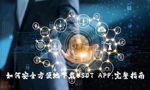 如何安全方便地下载USDT APP：完整指南