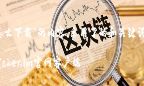 以下是有关“tokenim官网怎么下载”的内容，采用了的和关键词，内容包括大纲和具体段落。

 一步步教你如何快速下载Tokenim官网客户端