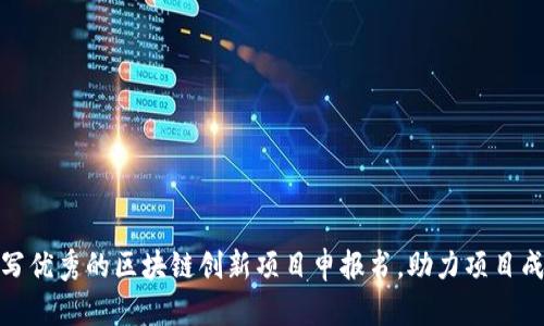 如何撰写优秀的区块链创新项目申报书，助力项目成功落地