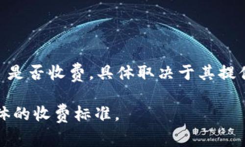 Tokenim 是一种基于区块链技术的资产数字化平台，通常用于代币、加密货币的创建与管理。关于 Tokenim 是否收费，具体取决于其提供的服务和平台政策。通常情况下，许多区块链平台在代币发行、交易或资产管理等方面会收取一定的手续费。

如果您对 Tokenim 的收费模式有具体的疑问，建议您访问其官方网站或相关文档，以获取最新的信息和具体的收费标准。