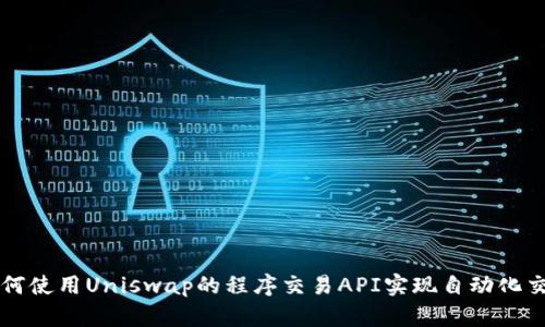 如何使用Uniswap的程序交易API实现自动化交易