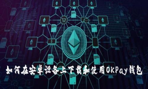 如何在安卓设备上下载和使用OKPay钱包
