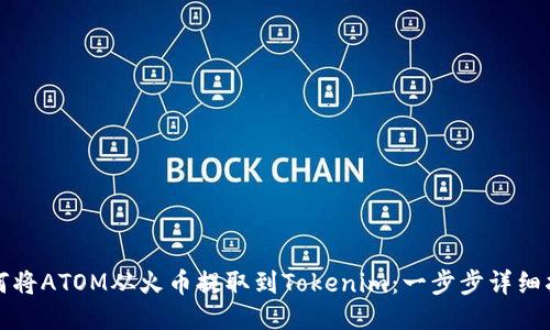 如何将ATOM从火币提取到Tokenim：一步步详细指南