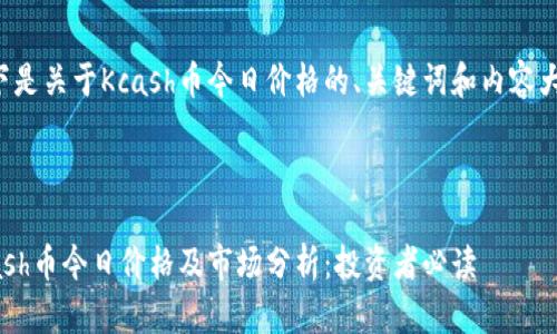 以下是关于Kcash币今日价格的、关键词和内容大纲。



Kcash币今日价格及市场分析：投资者必读