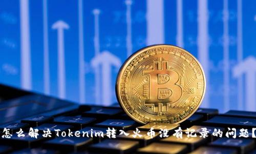 怎么解决Tokenim转入火币没有记录的问题？