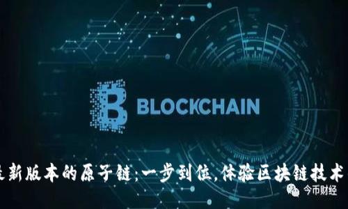 下载最新版本的原子链：一步到位，体验区块链技术的魅力