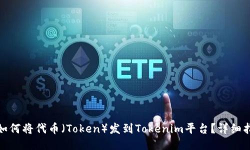 : 如何将代币（Token）发到Tokenim平台？详细指南
