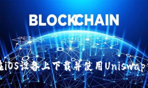 如何在iOS设备上下载并使用Uniswap交易所