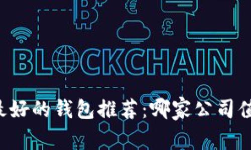 区块链最好的钱包推荐：哪家公司值得信赖？