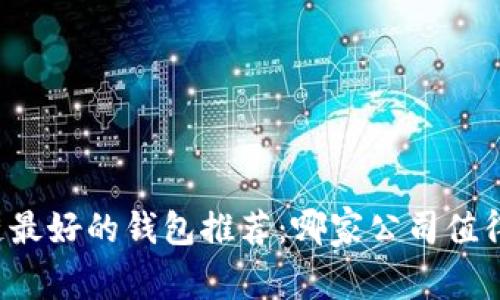区块链最好的钱包推荐：哪家公司值得信赖？