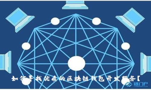 如何寻找优质的区块链钱包开发服务？