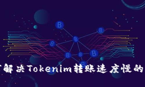 如何解决Tokenim转账速度慢的问题