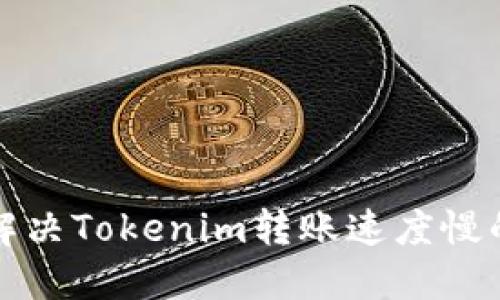 如何解决Tokenim转账速度慢的问题