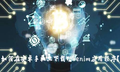 如何在安卓手机上下载Tokenim应用程序？