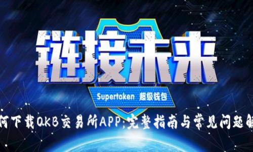 如何下载OKB交易所APP：完整指南与常见问题解答