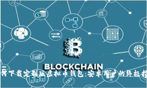 如何下载定制版虚拟币钱包：安卓用户的终极指南