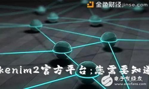 了解Tokenim2官方平台:您需要知道的一切