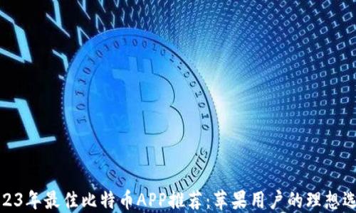 
2023年最佳比特币APP推荐：苹果用户的理想选择