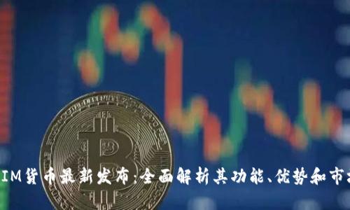 TokenIM货币最新发布：全面解析其功能、优势和市场前景