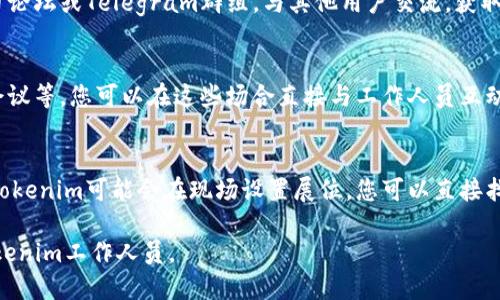 为了找到Tokenim工作人员或者相关的信息，可以考虑以下几个方面：

1. **官方网站**：
   - 访问Tokenim的官方网站，通常公司会在其官网上提供联系方式和团队介绍。查看“关于我们”或“联系我们”部分。

2. **社交媒体**：
   - Tokenim可能在多个社交媒体平台上有账户，如LinkedIn、Twitter、Facebook等。在这些平台上，您可以找到公司员工的资料和联系信息。

3. **职业社交平台**：
   - 使用LinkedIn等职业社交平台，搜索Tokenim公司，您可以查看在该公司工作的员工，并尝试直接联系。

4. **社区和论坛**：
   - 加入与Tokenim相关的社区，例如加密货币论坛或Telegram群组，与其他用户交流，获取有关工作人员的信息。

5. **网络研讨会和会议**：
   - 参加Tokenim主办或参与的网络研讨会、会议等，您可以在这些场合直接与工作人员互动。

6. **行业展会**：
   - 参加与加密货币或相关技术领域的展会，Tokenim可能会在现场设置展位，您可以直接找到工作人员。

请根据您的具体需求，选择最合适的方法寻找Tokenim工作人员。