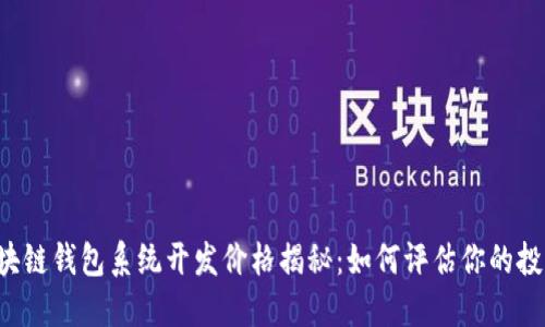 区块链钱包系统开发价格揭秘：如何评估你的投资？