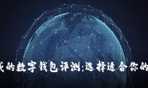 2023年最权威的数字钱包评测：选择适合你的理想数字钱包