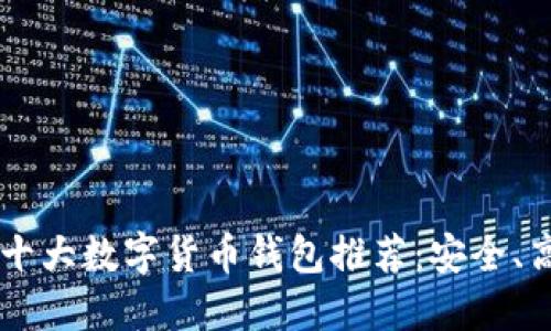2023年十大数字货币钱包推荐：安全、高效、易用