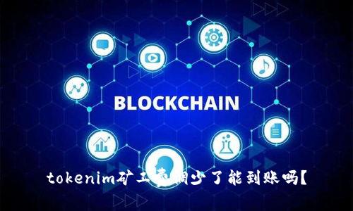 tokenim矿工费调少了能到账吗？