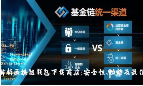 全面解析区块链钱包下载商店：安全性、功能及最佳选择