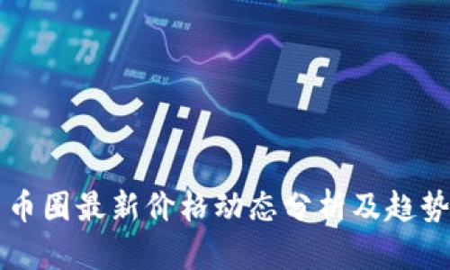 今日币圈最新价格动态分析及趋势展望