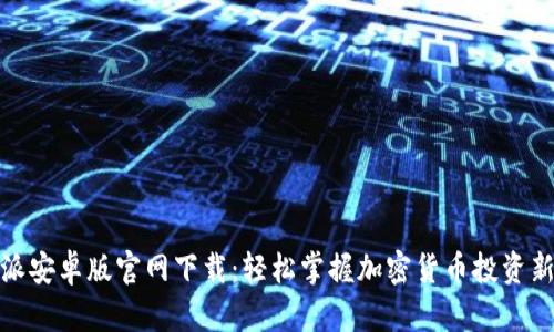 比特派安卓版官网下载：轻松掌握加密货币投资新机遇