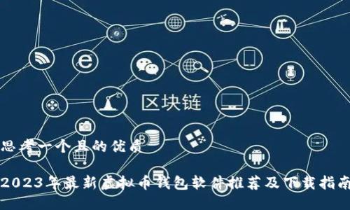 思考一个且的优质

2023年最新虚拟币钱包软件推荐及下载指南