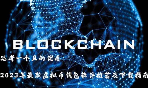 思考一个且的优质

2023年最新虚拟币钱包软件推荐及下载指南