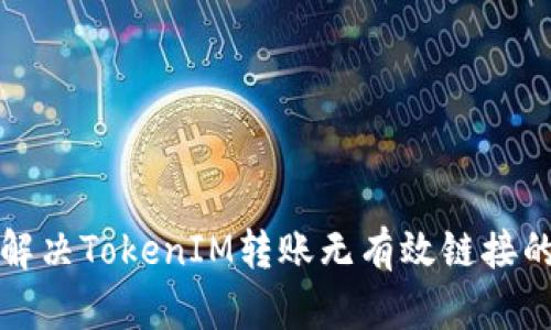 如何解决TokenIM转账无有效链接的问题