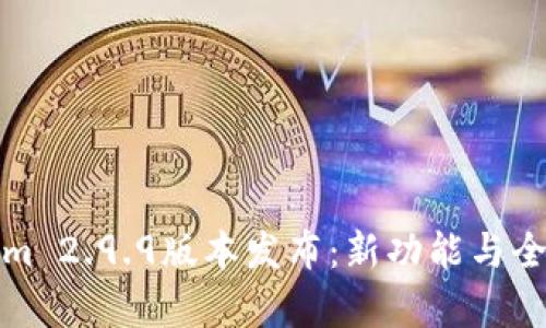 Tokenim 2.9.9版本发布：新功能与全面解析