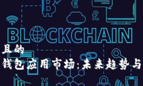 思考一个且的  
加密数字钱包应用市场：未来趋势与投资机遇