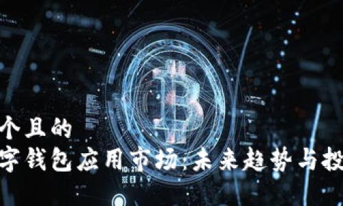 思考一个且的  
加密数字钱包应用市场：未来趋势与投资机遇