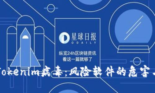 深入了解Tokenim病毒：风险软件的危害与防护方法