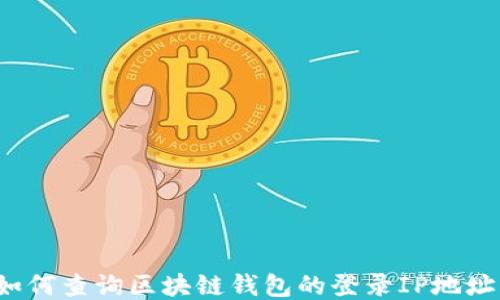 
如何查询区块链钱包的登录IP地址？